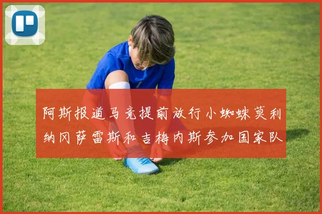 阿斯报道马竞提前放行小蜘蛛莫利纳冈萨雷斯和吉梅内斯参加国家队集训