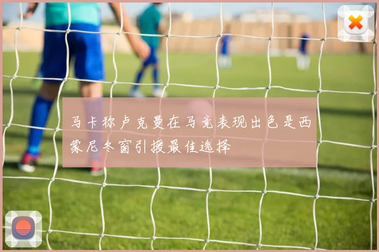 马卡称卢克曼在马竞表现出色是西蒙尼冬窗引援最佳选择