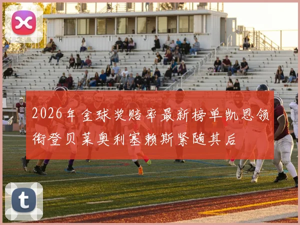 2026年金球奖赔率最新榜单凯恩领衔登贝莱奥利塞赖斯紧随其后