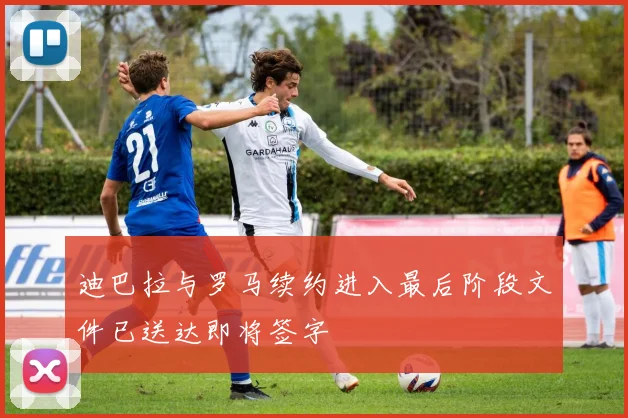 迪巴拉与罗马续约进入最后阶段文件已送达即将签字