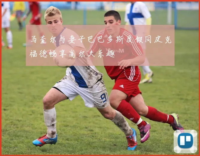 马奎尔与妻子巴巴多斯度假同皮克福德畅享高尔夫乐趣