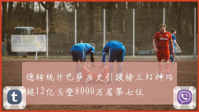 德转统计巴萨历史引援榜三幻神均超12亿戈登8000万居第七位