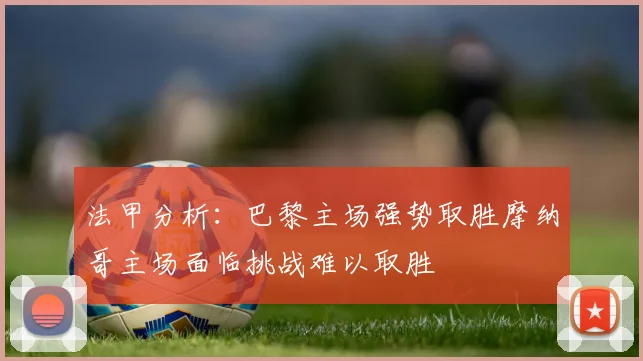 法甲分析：巴黎主场强势取胜摩纳哥主场面临挑战难以取胜