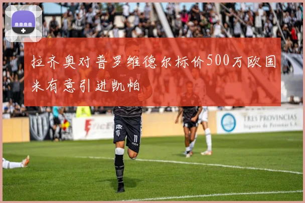 拉齐奥对普罗维德尔标价500万欧国米有意引进凯帕